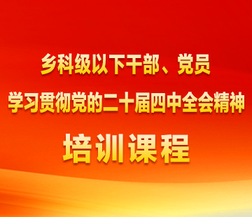 乡科级以下干部、党员学习贯彻党的二十届四中全会精神培训课程