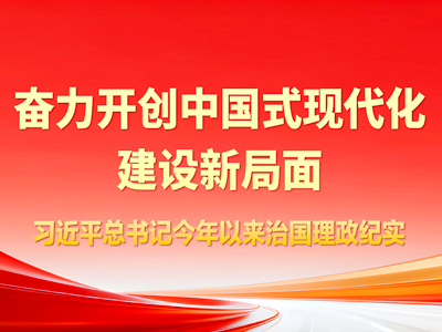 奋力开创中国式现代化建设新局面——习近平总书记今年以来治国理政纪实